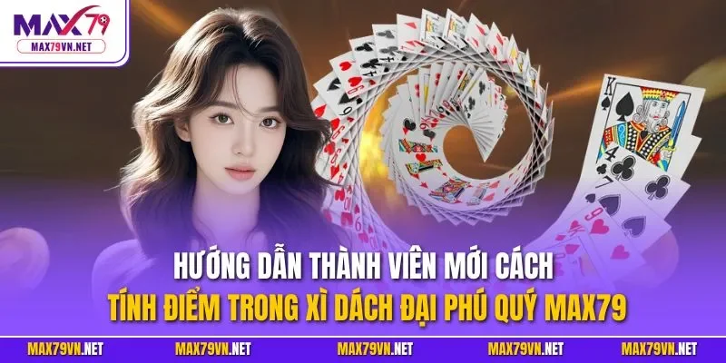 Hướng dẫn thành viên mới cách tính điểm trong xì dách đại phú quý MAX79